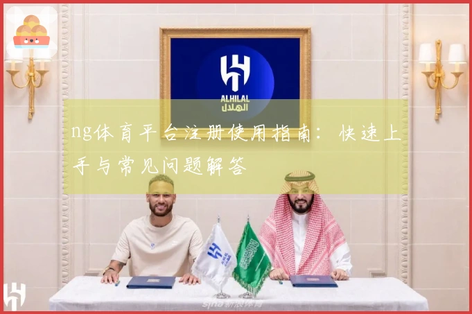 ng体育平台注册使用指南：快速上手与常见问题解答