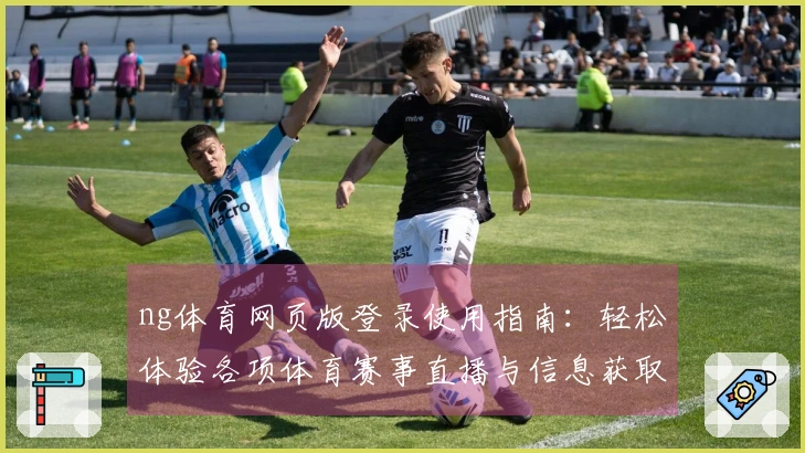 ng体育网页版登录使用指南：轻松体验各项体育赛事直播与信息获取