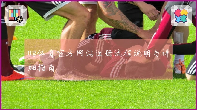 ng体育官方网站注册流程说明与详细指南