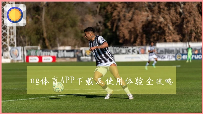 ng体育APP下载及使用体验全攻略