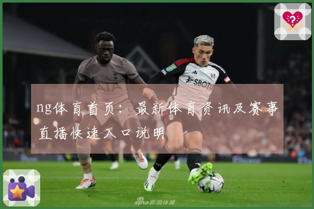 ng体育首页：最新体育资讯及赛事直播快速入口说明