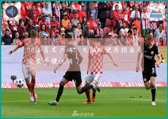 ng体育客户端：电脑版使用指南与安装步骤说明